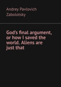 God’s final argument, or how I saved the world. Aliens are just that