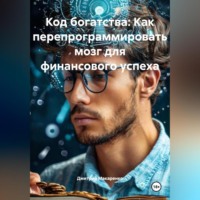 Код богатства: Как перепрограммировать мозг для финансового успеха