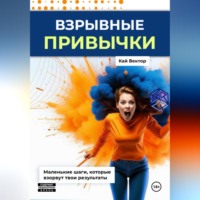 Взрывные привычки: Пошаговая стратегия превращения маленьких действий в мощные результаты, которые изменят твою жизнь навсегда