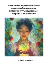 Практическое руководство по высоковибрационному питанию. Путь к здоровью, энергии и долголетию