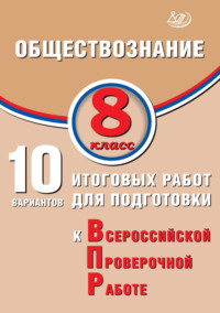 Обществознание. 8 класс. 10 вариантов итоговых работ для подготовки к Всероссийской проверочной работе