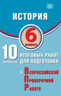 История. 6 класс. 10 вариантов итоговых работ для подготовки к Всероссийской проверочной работе