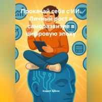 Прокачай себя с ИИ. Личный рост и саморазвитие в цифровую эпоху