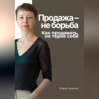 Продажа – не борьба. Как продавать, не теряя себя