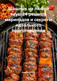 Шашлык на любой вкус: 24 рецепта маринадов и секреты идеального приготовления