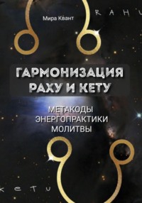 Гармонизация Раху и Кету. Метакоды. Энергопрактики. Молитвы
