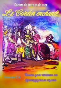 Le Cordon enchanté. Contes de terre et de mer. Книга для чтения на французском языке.