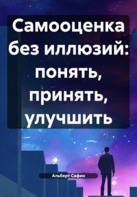 Самооценка без иллюзий: понять, принять, улучшить