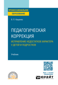 Педагогическая коррекция. Исправление недостатков характера у детей и подростков. Учебник для СПО