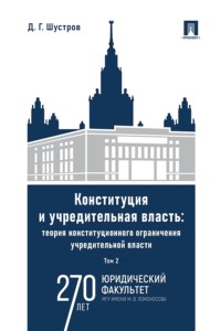 Конституция и учредительная власть. Теория конституционного ограничения учредительной власти. Том 2. Монография
