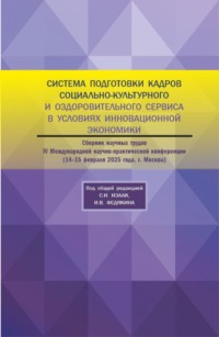 Система подготовки кадров социально-культурного и оздорови-тельного сервиса в условиях инновационной экономики. Сборник научных трудов IV Международной научно-практической конференции 14-15 февраля 2025 года. (Аспирантура, Бакалавриат, Магистратура). Сборник научных трудов.