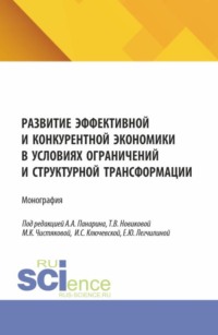 Развитие эффективной и конкурентной экономики в условиях ограничений и структурной трансформации. (Аспирантура, Бакалавриат, Магистратура). Монография.