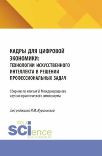 Кадры для цифровой экономики: технологии искусственного интеллекта в решении профессиональных задач. Сборник по итогам VI Международного научно-практического симпозиума. (Аспирантура, Магистратура). Сборник научных трудов.