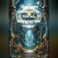 «Изменяя реальность. Магия, Колдовство Наука»