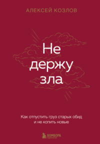 Не держу зла. Как отпустить груз старых обид и не копить новые