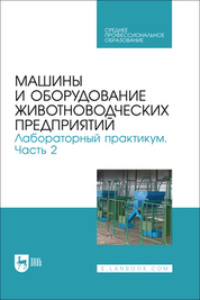 Машины и оборудование животноводческих предприятий. Лабораторный практикум. Часть 2. Учебное пособие для СПО. 2-е издание, стереотипное