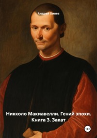 Никколо Макиавелли. Гений эпохи. Книга 3. Закат