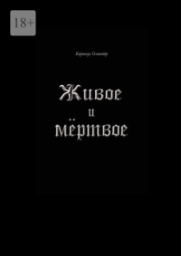 Живое и мёртвое. Смертной девы и бессмертного чудовища история, записанная Черной Латынью
