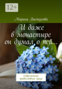 И даже в монастыре он думал о ней… Современная православная проза