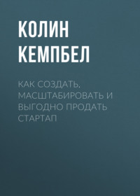 Как создать, масштабировать и выгодно продать стартап. Лучшие стратегии серийных предпринимателей