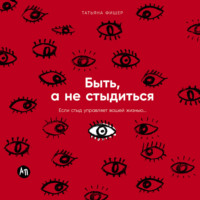 Быть, а не стыдиться: Если стыд управляет вашей жизнью…