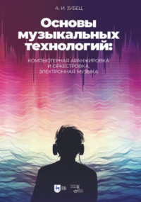 Основы музыкальных технологий: компьютерная аранжировка и оркестровка, электронная музыка. 2-е издание, исправленное. Учебное пособие