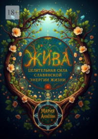 Жива: целительная сила славянской энергии жизни. Практическое руководство по пробуждению энергии здоровья, гармонии и силы рода