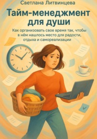 Тайм-менеджмент для души. Как организовать свое время так, чтобы в нём нашлось место для радости, отдыха и самореализации