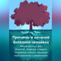 Причины и лечение болезней человека Общая причина всех болезней, старения и смерти Природный подход к здоровью через простоту и умеренность