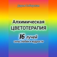 Алхимическая цветотерапия. 16 лучей силы, любви и мудрости
