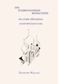 Три подмосковных монастыря: на краю ойкумены. Заключительная глава