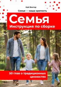 Семья. Инструкция по сборке. 50 глав о традиционных ценностях.