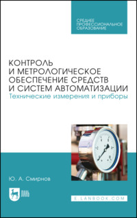Контроль и метрологическое обеспечение средств и систем автоматизации. Технические измерения и приборы. Учебное пособие для СПО. 4-е издание, стереотипное