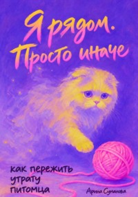 Я рядом. Просто иначе. Как пережить утрату питомца