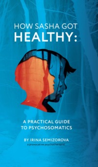 How Sasha Got Healthy. A Practical Guide to Psychosomatics