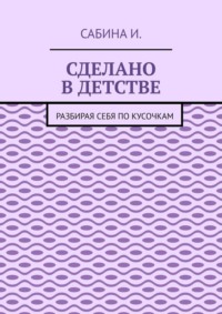 Сделано в детстве. Разбирая себя по кусочкам