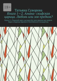 Книга 1—2. Амана- скифская царица. Любовь или зов предков? Книга 2.» Римский орел» распростёр свои крылья над миром. Цари и Царицы Древнего Понтийского государтсва.