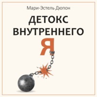 Детокс внутреннего «Я». Как избавиться от самотоксичности и стать свободным