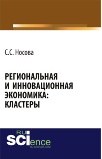 Региональная и инновационная экономика: кластеры. (Аспирантура, Бакалавриат, Магистратура). Монография.