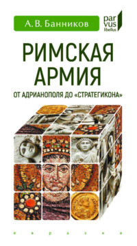 Римская армия от Адрианополя до «Стратегикона»
