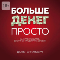 Больше денег просто. За 10 простых шагов, доступных каждому уже сегодня