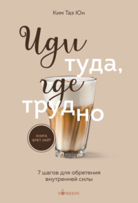 Иди туда, где трудно. 7 шагов для обретения внутренней силы