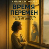 Время перемен. Как преодолеть кризис среднего возраста.