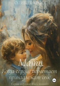 Мать. Когда сердце перестает принадлежать себе