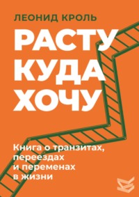Расту куда хочу. Книга о транзитах, переездах и переменах в жизни