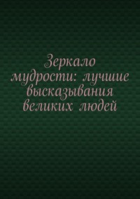 Зеркало мудрости: лучшие высказывания великих людей