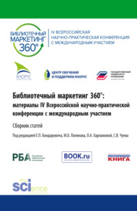Библиотечный маркетинг 360°: материалы IV Всероссийской научно-практической конференции с международным участием. (Аспирантура, Бакалавриат, Магистратура). Сборник статей.