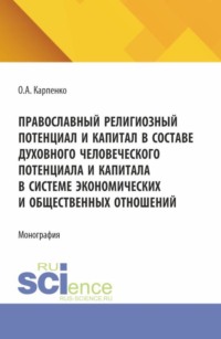 Православнй религиозный потенциал и капитал в составе духовного человеческого потенциала и капитала в системе экономических и общественных отношений. (Аспирантура, Магистратура). Монография.