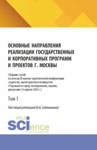 Основные направления реализации государственных и корпоративных программ и проектов г. Москвы. Том 1. (Бакалавриат, Магистратура). Сборник научных трудов.