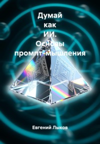 Думай как ИИ. Основы промпт-мышления